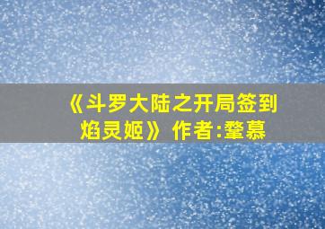 《斗罗大陆之开局签到焰灵姬》 作者:鞪慕